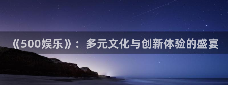 《500娱乐》：多元文化与创新体验的盛宴