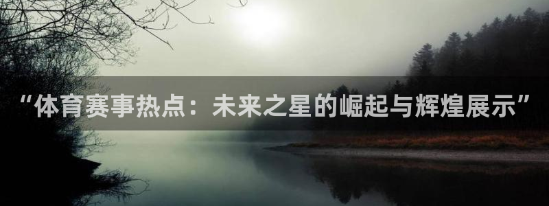 “体育赛事热点：未来之星的崛起与辉煌展示”
