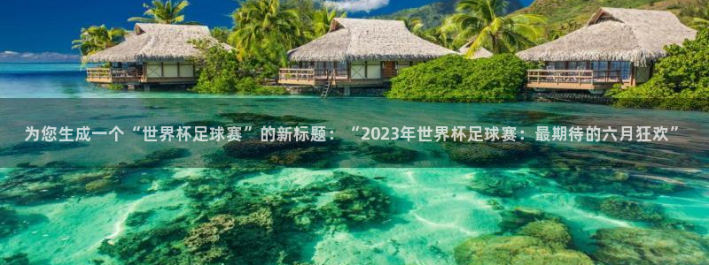 为您生成一个“世界杯足球赛”的新标题：“2023年世界杯足球赛：最期待的六月狂欢”