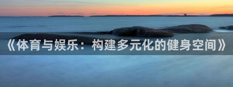 《体育与娱乐：构建多元化的健身空间》
