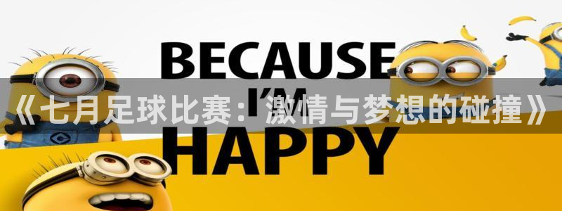 《七月足球比赛：激情与梦想的碰撞》