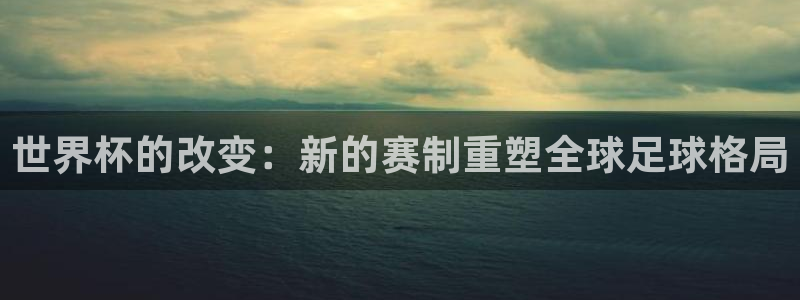 世界杯的改变：新的赛制重塑全球足球格局