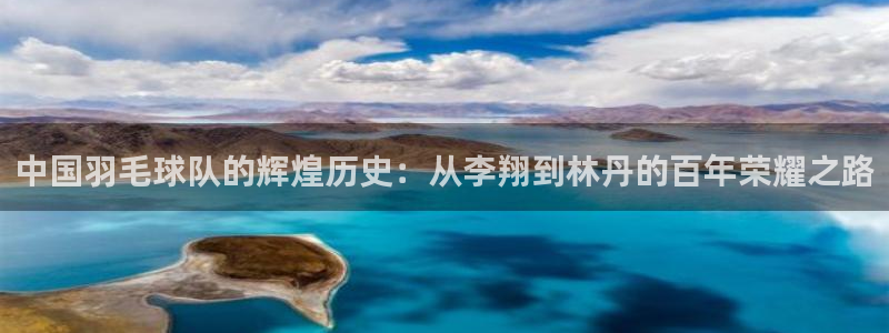 中国羽毛球队的辉煌历史：从李翔到林丹的百年荣耀之路