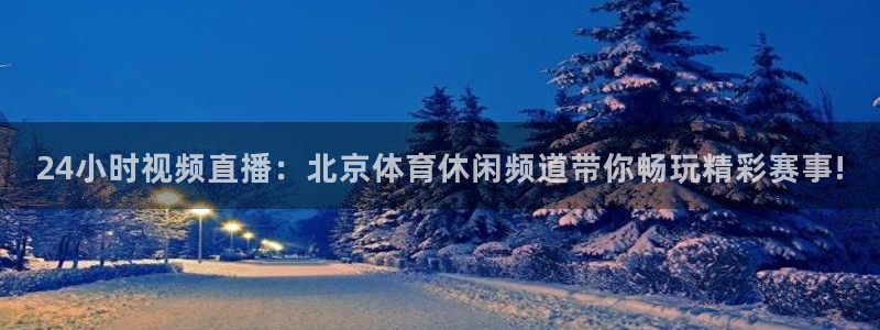 24小时视频直播：北京体育休闲频道带你畅玩精彩赛事!